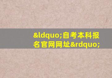 “自考本科报名官网网址”