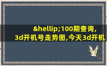 …100期查询,3d开机号走势图,今天3d开机号码5奖号…