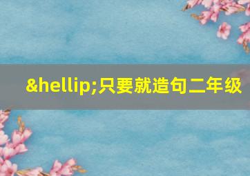 …只要就造句二年级