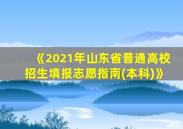 《2021年山东省普通高校招生填报志愿指南(本科)》