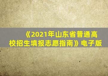 《2021年山东省普通高校招生填报志愿指南》电子版