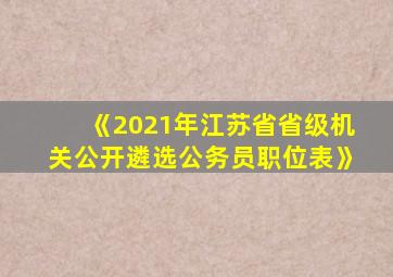 《2021年江苏省省级机关公开遴选公务员职位表》