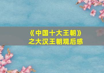 《中国十大王朝》之大汉王朝观后感