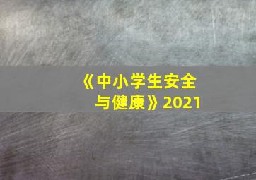 《中小学生安全与健康》2021