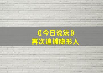 《今日说法》再次追捕隐形人