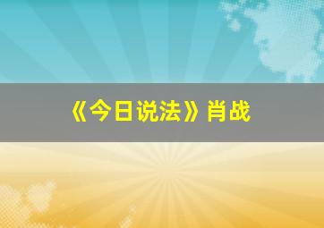 《今日说法》肖战