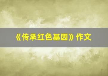 《传承红色基因》作文