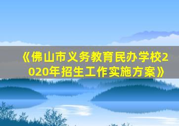 《佛山市义务教育民办学校2020年招生工作实施方案》