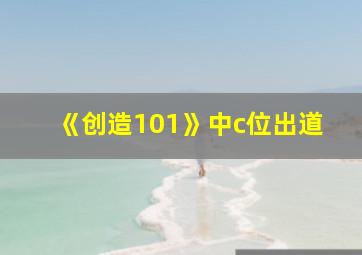 《创造101》中c位出道