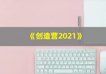 《创造营2021》