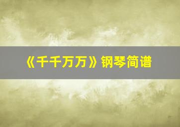 《千千万万》钢琴简谱