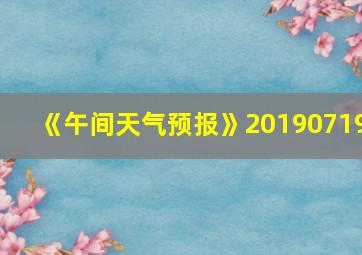 《午间天气预报》20190719