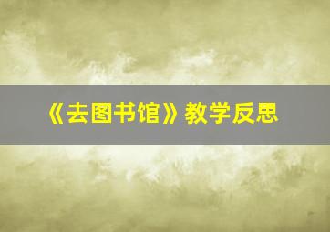 《去图书馆》教学反思