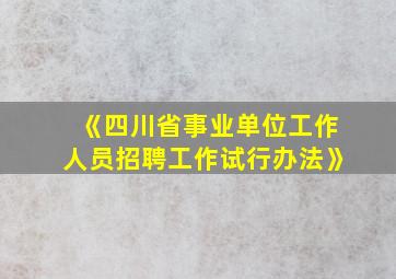 《四川省事业单位工作人员招聘工作试行办法》