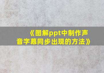 《图解ppt中制作声音字幕同步出现的方法》