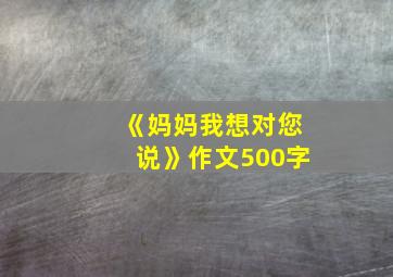 《妈妈我想对您说》作文500字