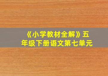 《小学教材全解》五年级下册语文第七单元