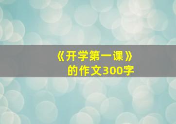 《开学第一课》的作文300字