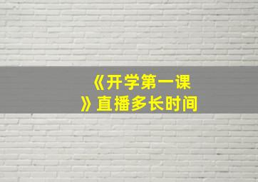 《开学第一课》直播多长时间