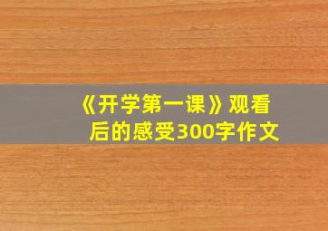 《开学第一课》观看后的感受300字作文