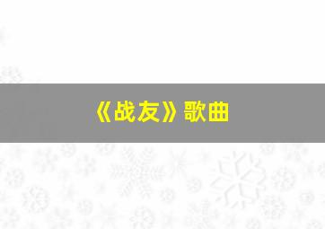 《战友》歌曲