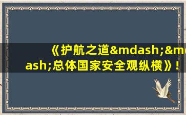 《护航之道——总体国家安全观纵横》!