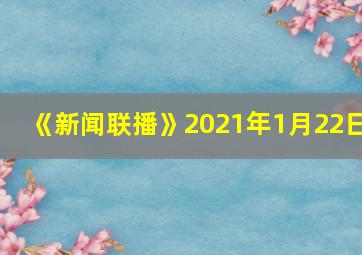 《新闻联播》2021年1月22日