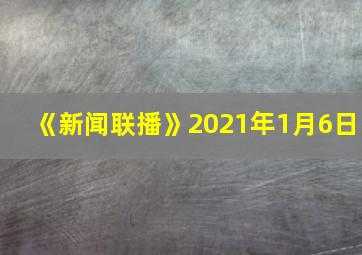 《新闻联播》2021年1月6日