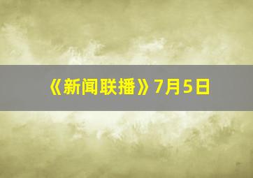 《新闻联播》7月5日