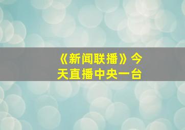 《新闻联播》今天直播中央一台