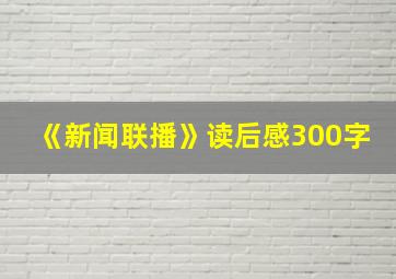 《新闻联播》读后感300字