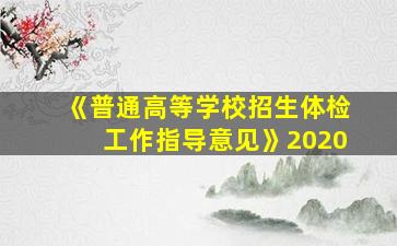 《普通高等学校招生体检工作指导意见》2020