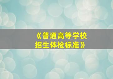 《普通高等学校招生体检标准》