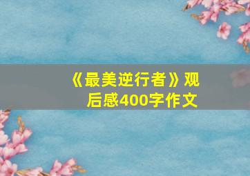 《最美逆行者》观后感400字作文