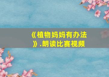 《植物妈妈有办法》.朗读比赛视频