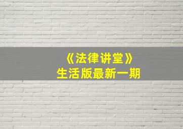 《法律讲堂》生活版最新一期