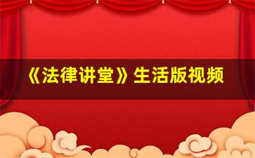 《法律讲堂》生活版视频