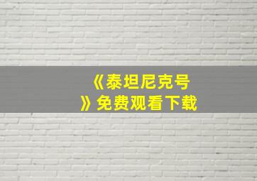 《泰坦尼克号》免费观看下载