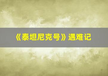 《泰坦尼克号》遇难记