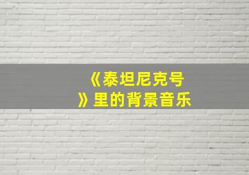 《泰坦尼克号》里的背景音乐