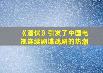 《潜伏》引发了中国电视连续剧谍战剧的热潮