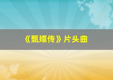 《甄嬛传》片头曲