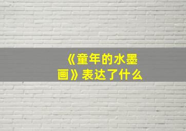 《童年的水墨画》表达了什么