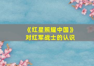 《红星照耀中国》对红军战士的认识