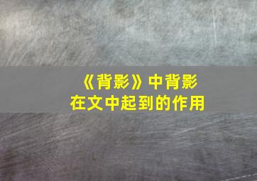 《背影》中背影在文中起到的作用