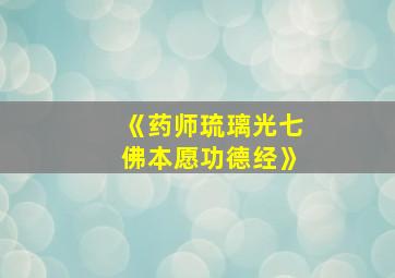 《药师琉璃光七佛本愿功德经》