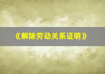 《解除劳动关系证明》