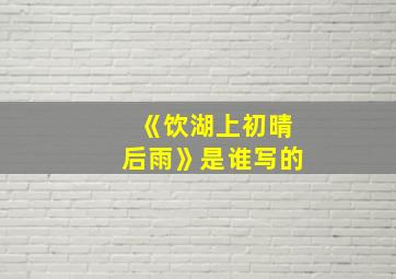 《饮湖上初晴后雨》是谁写的