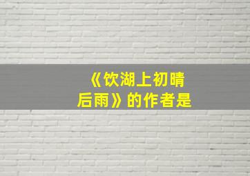 《饮湖上初晴后雨》的作者是