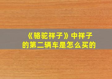 《骆驼祥子》中祥子的第二辆车是怎么买的